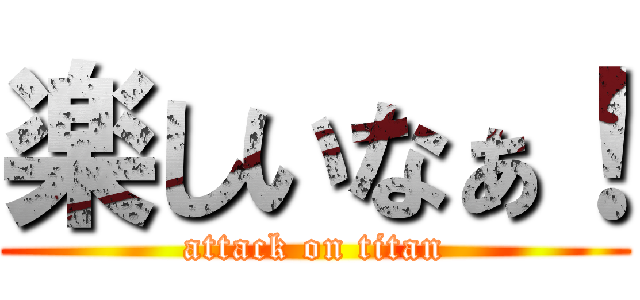 楽しいなぁ！ (attack on titan)