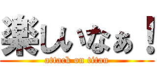 楽しいなぁ！ (attack on titan)