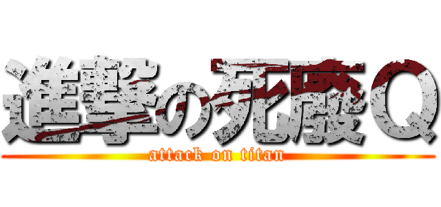 進撃の死廢Ｑ (attack on titan)