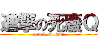 進撃の死廢Ｑ (attack on titan)