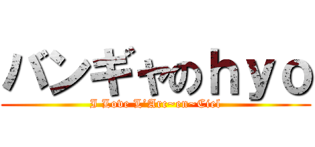 バンギャのｈｙｏ (I Love L’Arc~en~Ciel)