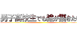 男子高校生でも絵が描きたい ()