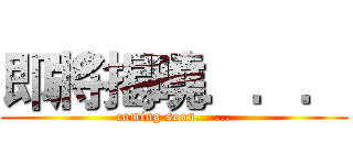 即將揭曉．．． (coming soon... ...)