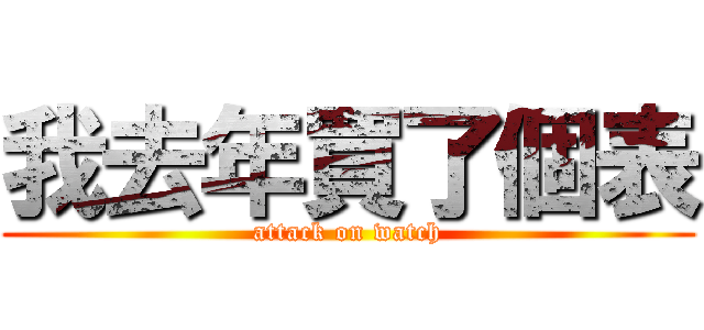 我去年買了個表 (attack on watch)