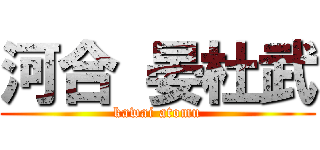 河合 晏杜武 (kawai atomu)