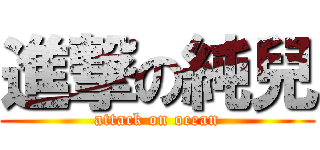 進撃の純兒 (attack on ocean)