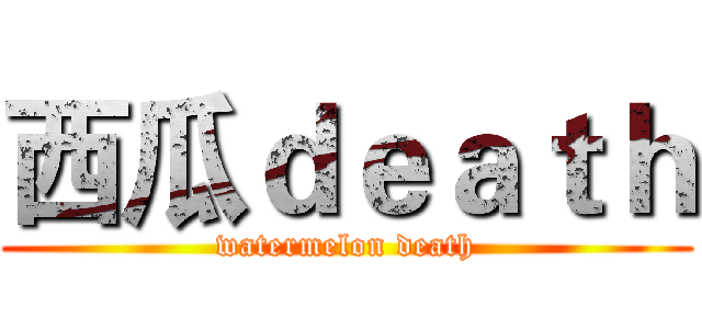 西瓜ｄｅａｔｈ (watermelon death)