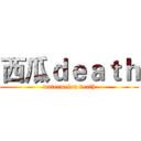 西瓜ｄｅａｔｈ (watermelon death)