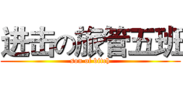 进击の旅管五班 (son of bitch)