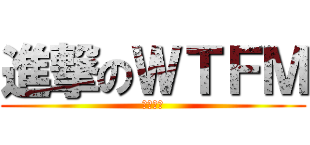 進撃のＷＴＦＭ (風林火山)