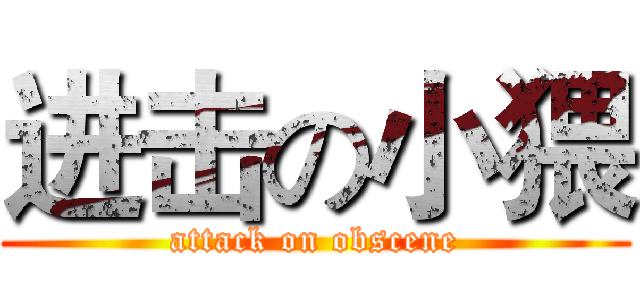 进击の小猥 (attack on obscene)