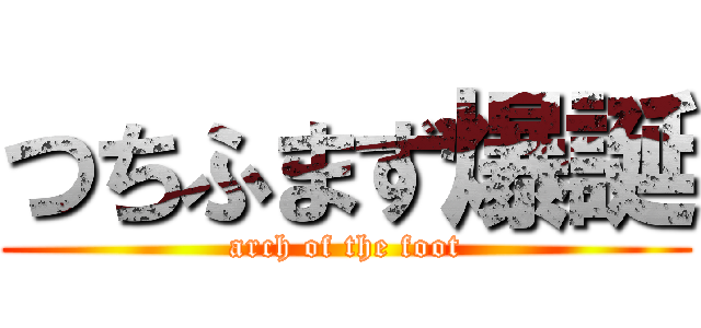 つちふまず爆誕 (arch of the foot)