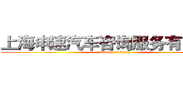 上海申速汽车咨询服务有限公司 (attack on titan)