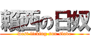 賴西の日奴 (west licking sun slave)