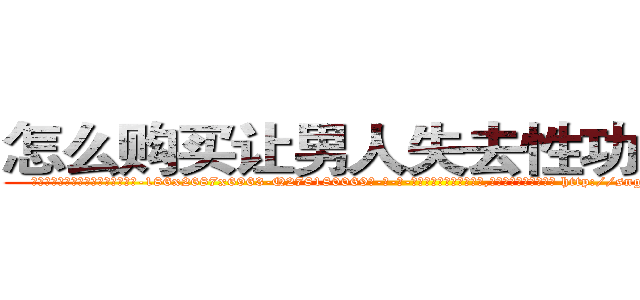 怎么购买让男人失去性功能的药 (怎么购买让男人失去性功能的药【电-186x2687x6963-Q278180069元-吉-药-业】我们做的是长期生意,靠的是老客户长期支持 http://sngk.net/nPWMKS
)