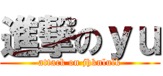 進撃のｙｕ (attack on jhknlulk)