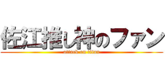 佐江推し神のファン (attack on titan)