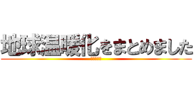 地球温暖化をまとめました (地球温暖化)