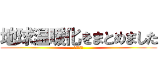 地球温暖化をまとめました (地球温暖化)
