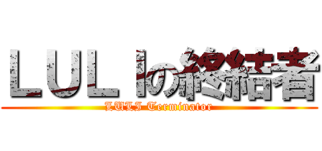 ＬＵＬＩの終結者 (LULI Terminator)