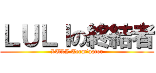 ＬＵＬＩの終結者 (LULI Terminator)