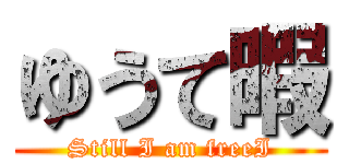 ゆうて暇 (Still I am freeI)