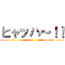 ヒャッハ～！！ ()