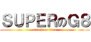 ＳＵＰＥＲのＧ８ (attack on titan)