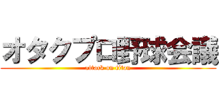 オタクプロ野球会議 (attack on titan)