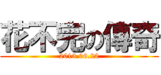 花不完の傳奇 (2013.06.22)