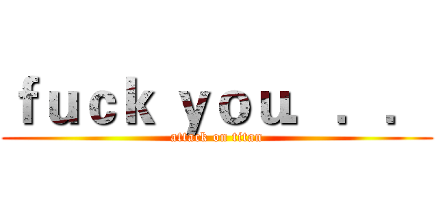 ｆｕｃｋ ｙｏｕ．．． (attack on titan)