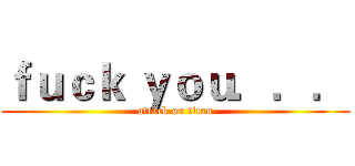 ｆｕｃｋ ｙｏｕ．．． (attack on titan)