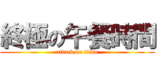 終極の午餐時間 (attack on titan)