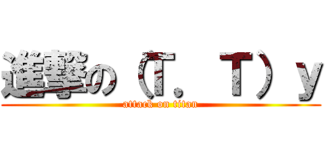 進撃の（Ｔ．Ｔ）ｙ (attack on titan)