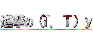 進撃の（Ｔ．Ｔ）ｙ (attack on titan)