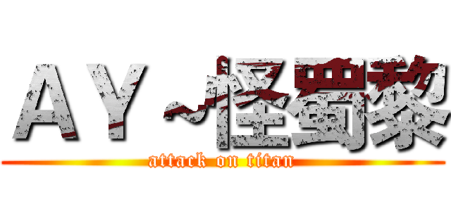 ＡＹ～怪蜀黎 (attack on titan)