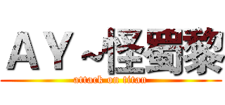 ＡＹ～怪蜀黎 (attack on titan)