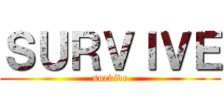 ＳＵＲＶＩＶＥ (survive)