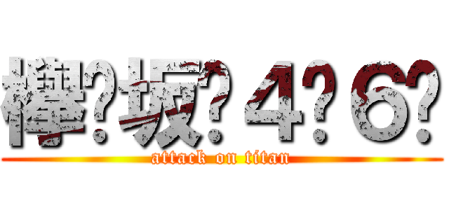 欅⃣坂⃣４⃣６⃣ (attack on titan)