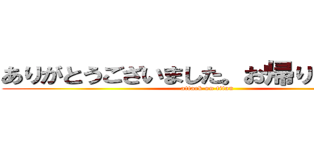 ありがとうございました。お帰りください。 (attack on titan)