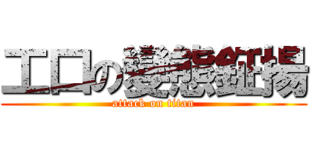 工口の變態鉦揚 (attack on titan)