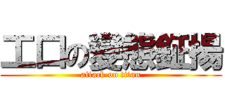 工口の變態鉦揚 (attack on titan)