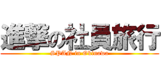 進撃の社員旅行 (SPAN in Okinawa)