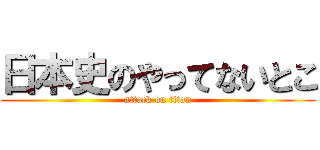 日本史のやってないとこ (attack on titan)