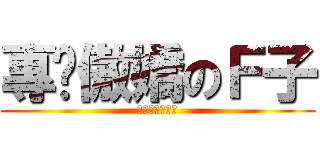 專擼傲嬌のＦ子 (アン兵ください)