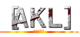［ＡＫＬ］ (進撃の飄飄)