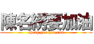 陳名綉要加油 (cheng guo han xun)