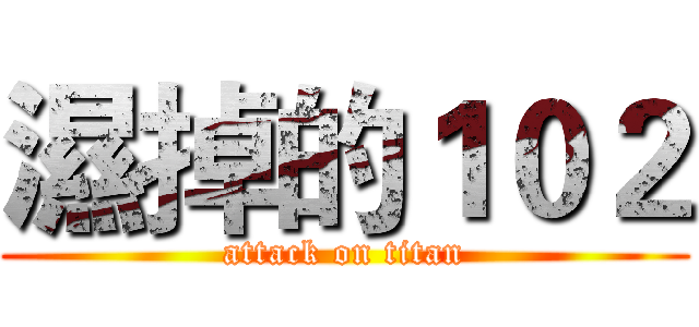 濕掉的１０２ (attack on titan)
