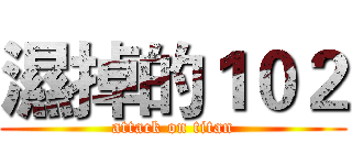 濕掉的１０２ (attack on titan)