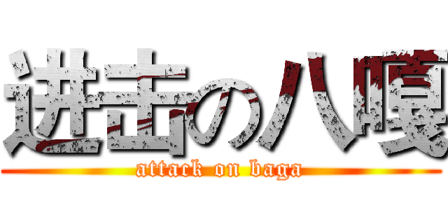 进击の八嘎 (attack on baga)